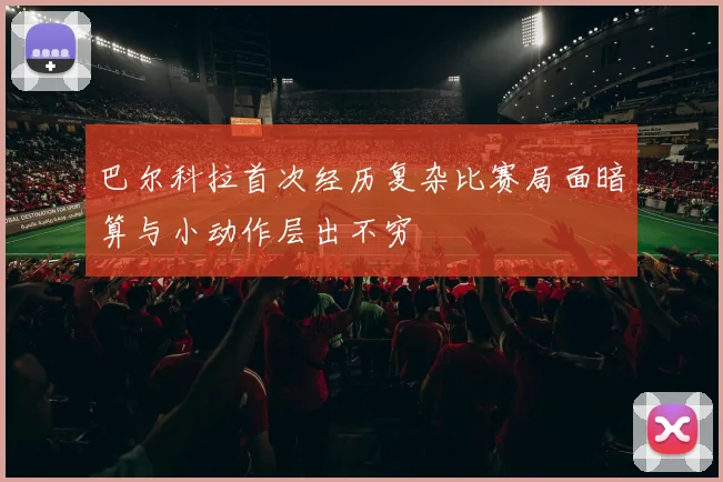 巴尔科拉首次经历复杂比赛局面暗算与小动作层出不穷