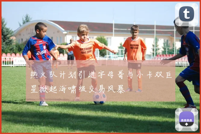 热火队计划引进字母哥与小卡双巨星掀起海啸级交易风暴