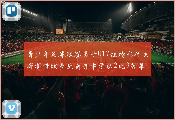 青少年足球联赛男子U17组精彩对决海港惜败重庆南开中学以2比3落幕