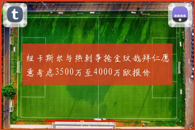 纽卡斯尔与热刺争抢金玟哉拜仁愿意考虑3500万至4000万欧报价