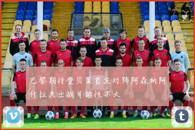 巴黎期待登贝莱首发对阵阿森纳阿什拉夫出战可能性不大