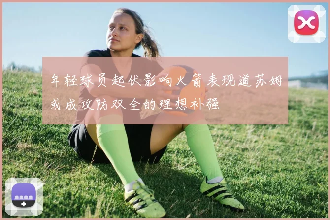 年轻球员起伏影响火箭表现道苏姆或成攻防双全的理想补强