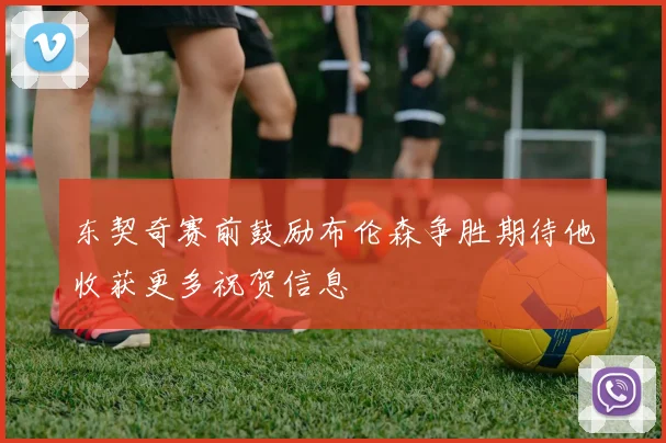 东契奇赛前鼓励布伦森争胜期待他收获更多祝贺信息