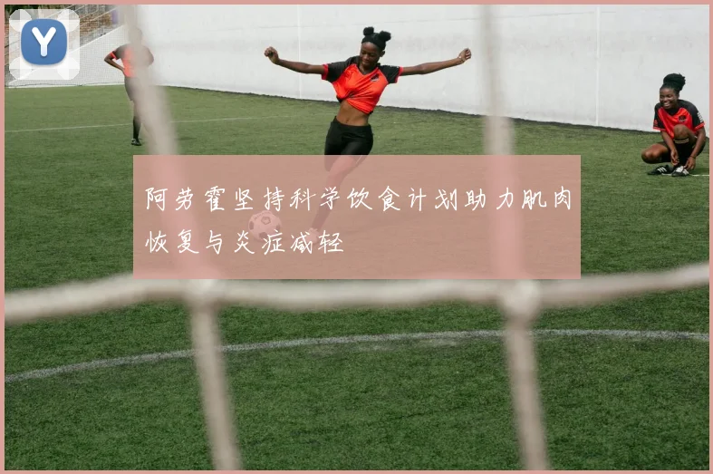 阿劳霍坚持科学饮食计划助力肌肉恢复与炎症减轻