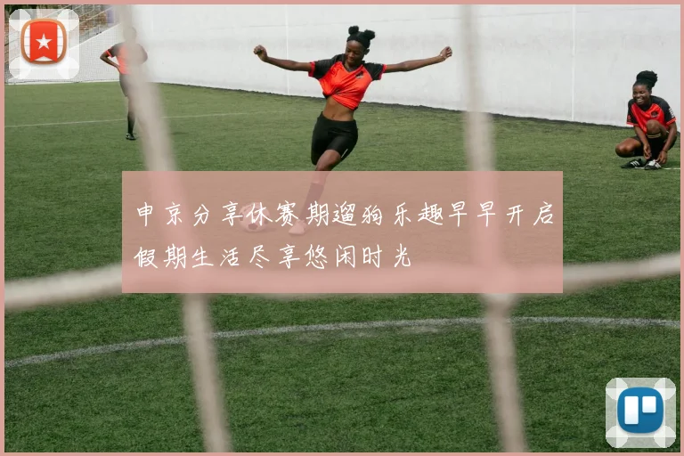 申京分享休赛期遛狗乐趣早早开启假期生活尽享悠闲时光