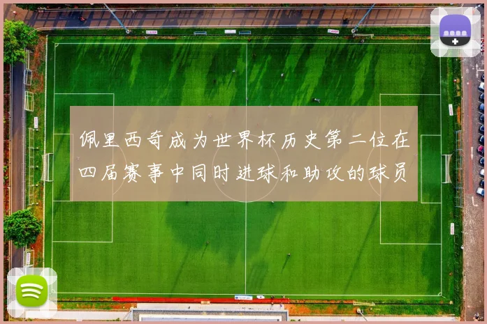 佩里西奇成为世界杯历史第二位在四届赛事中同时进球和助攻的球员仅次于梅西