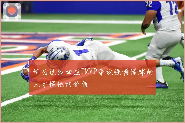 伊戈达拉回应FMVP争议强调懂球的人才懂他的价值